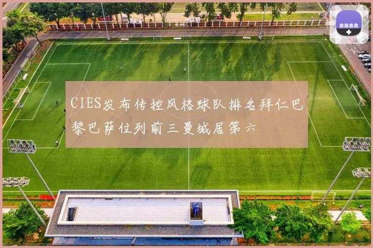 CIES发布传控风格球队排名拜仁巴黎巴萨位列前三曼城居第六