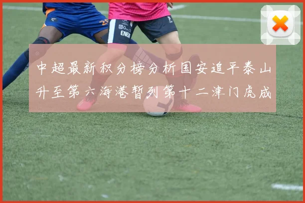 中超最新积分榜分析国安追平泰山升至第六海港暂列第十二津门虎成功摆脱垫底困境