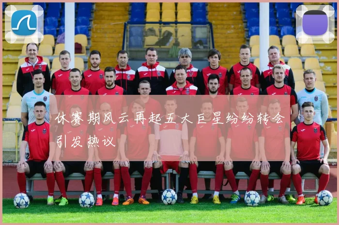 休赛期风云再起五大巨星纷纷转会引发热议