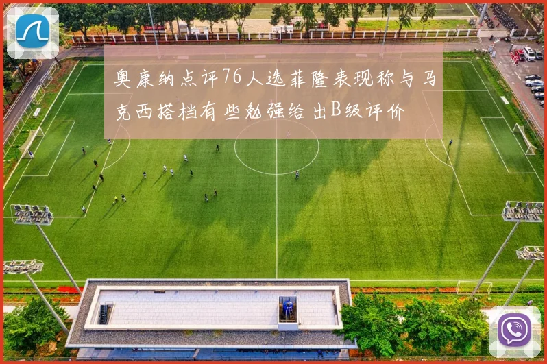 奥康纳点评76人选菲隆表现称与马克西搭档有些勉强给出B级评价