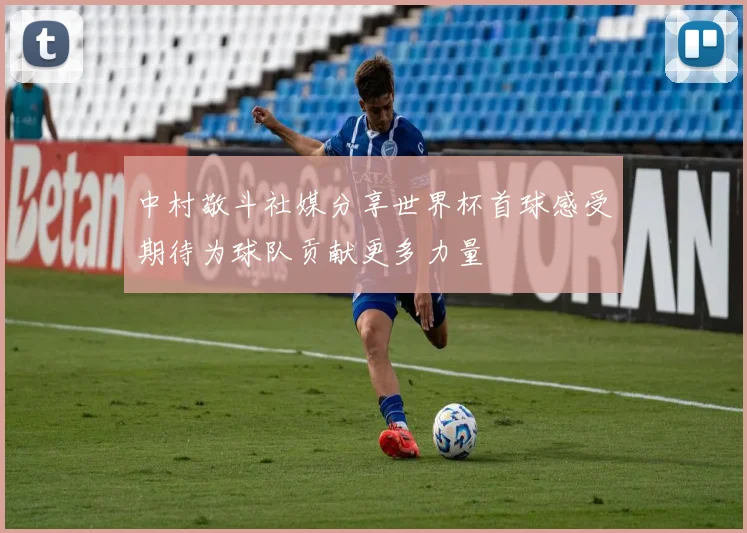 中村敬斗社媒分享世界杯首球感受期待为球队贡献更多力量