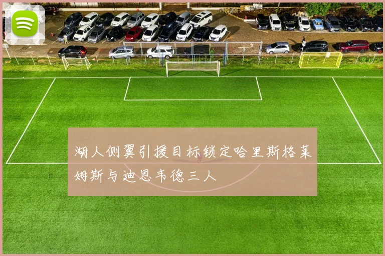湖人侧翼引援目标锁定哈里斯格莱姆斯与迪恩韦德三人
